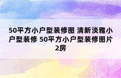 50平方小户型装修图 清新淡雅小户型装修 50平方小户型装修图片2房